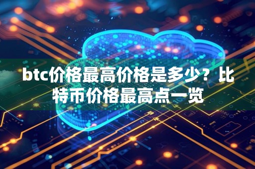btc价格最高价格是多少？比特币价格最高点一览