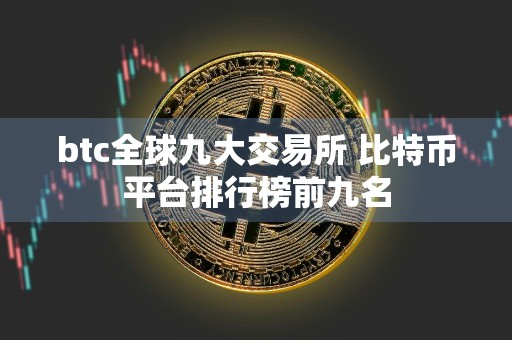 btc全球九大交易所 比特币平台排行榜前九名