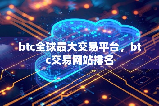 btc全球最大交易平台，btc交易网站排名