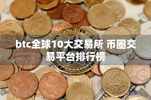 btc全球10大交易所 币圈交易平台排行榜