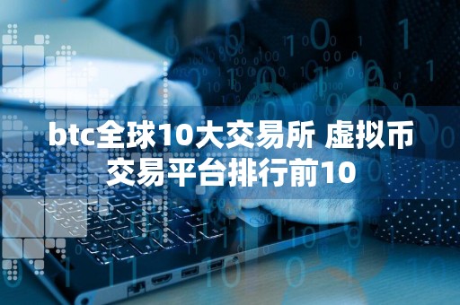 btc全球10大交易所 虚拟币交易平台排行前10
