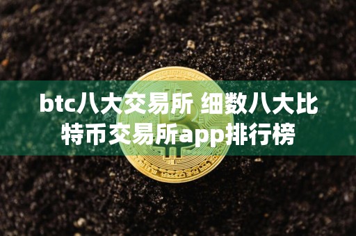 btc八大交易所 细数八大比特币交易所app排行榜
