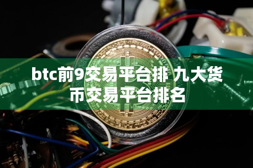 btc前9交易平台排 九大货币交易平台排名