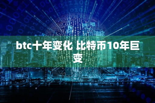 btc十年变化 比特币10年巨变