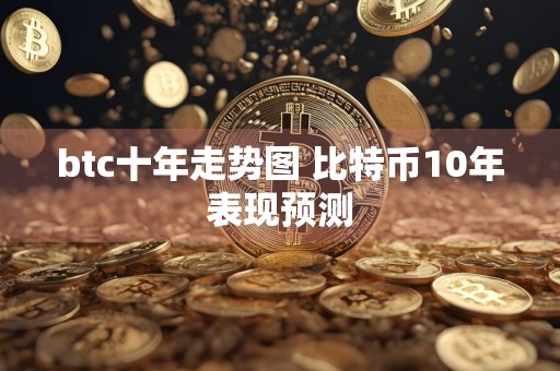 btc十年走势图 比特币10年表现预测