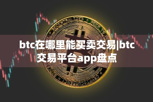 btc在哪里能买卖交易|btc交易平台app盘点