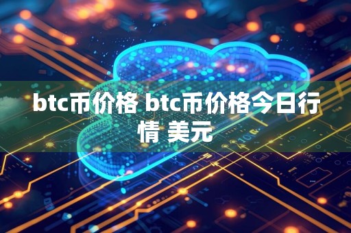 btc币价格 btc币价格今日行情 美元