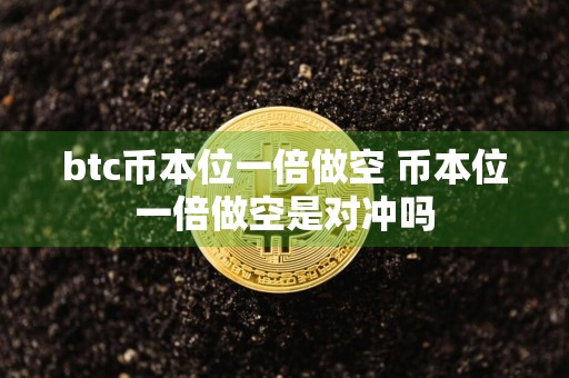 btc币本位一倍做空 币本位一倍做空是对冲吗