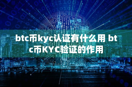 btc币kyc认证有什么用 btc币KYC验证的作用
