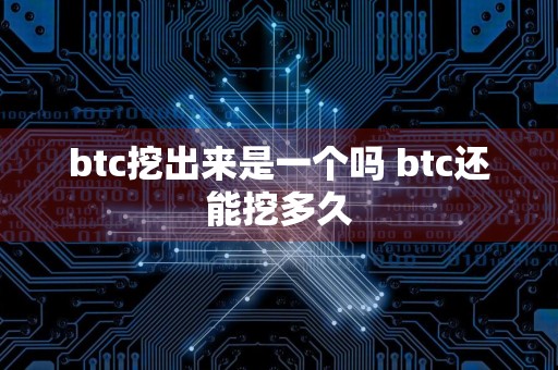 btc挖出来是一个吗 btc还能挖多久
