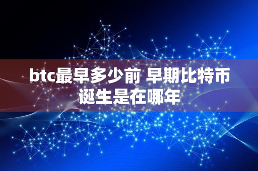 btc最早多少前 早期比特币诞生是在哪年
