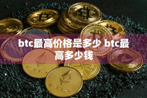 btc最高价格是多少 btc最高多少钱