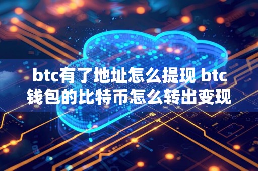 btc有了地址怎么提现 btc钱包的比特币怎么转出变现