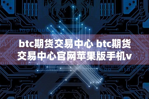 btc期货交易中心 btc期货交易中心官网苹果版手机v6.8.6