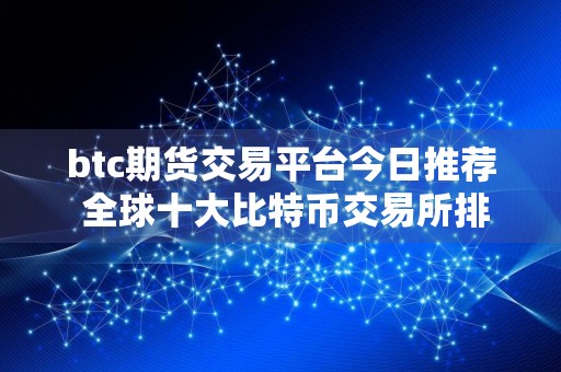 btc期货交易平台今日推荐 全球十大比特币交易所排行榜