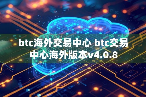 btc海外交易中心 btc交易中心海外版本v4.0.8