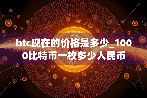 btc现在的价格是多少_1000比特币一枚多少人民币