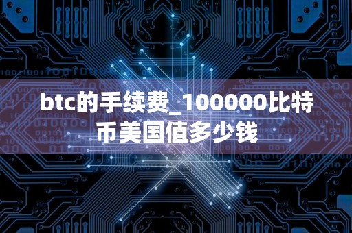btc的手续费_100000比特币美国值多少钱