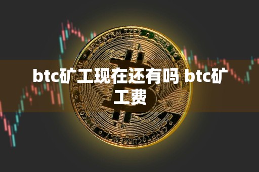 btc矿工现在还有吗 btc矿工费