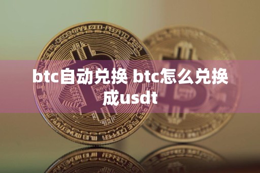 btc自动兑换 btc怎么兑换成usdt
