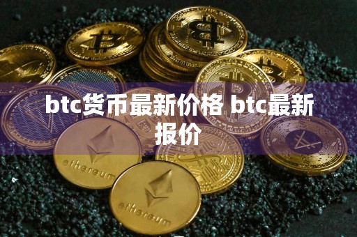 btc货币最新价格 btc最新报价