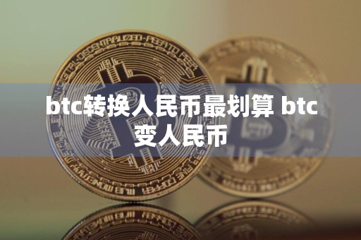 btc转换人民币最划算 btc变人民币