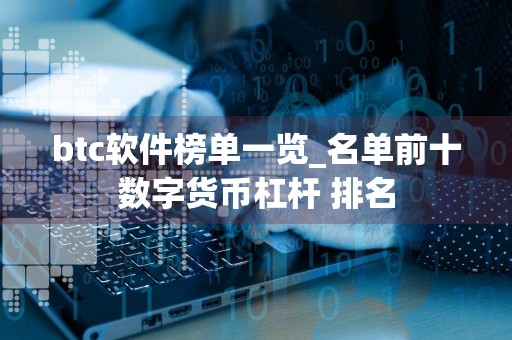 btc软件榜单一览_名单前十数字货币杠杆 排名