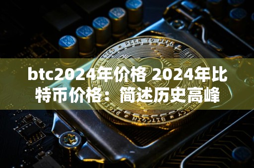 btc2024年价格 2024年比特币价格：简述历史高峰