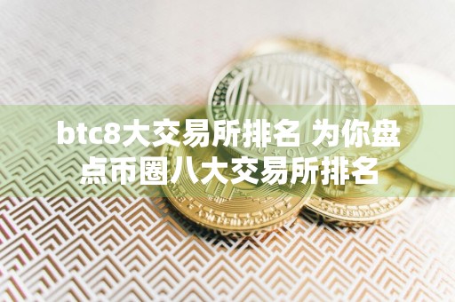 btc8大交易所排名 为你盘点币圈八大交易所排名