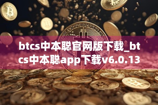 btcs中本聪官网版下载_btcs中本聪app下载v6.0.13