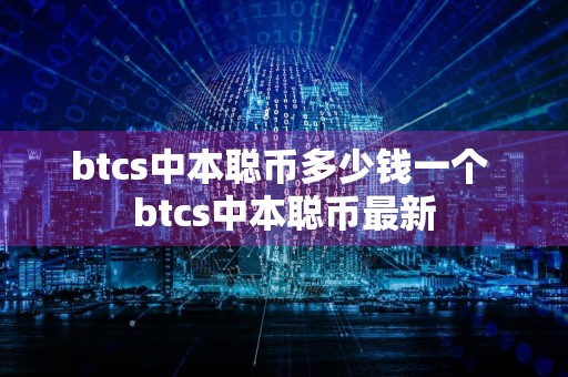 btcs中本聪币多少钱一个 btcs中本聪币最新