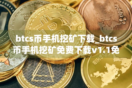 btcs币手机挖矿下载_btcs币手机挖矿免费下载v1.1免费最新版本下载