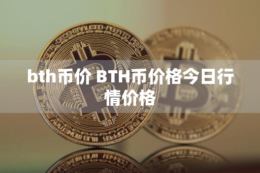 bth币价 BTH币价格今日行情价格