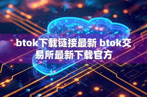 btok下载链接最新 btok交易所最新下载官方