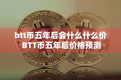 btt币五年后会什么什么价 BTT币五年后价格预测