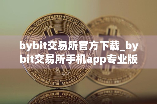bybit交易所官方下载_bybit交易所手机app专业版v9.1.1