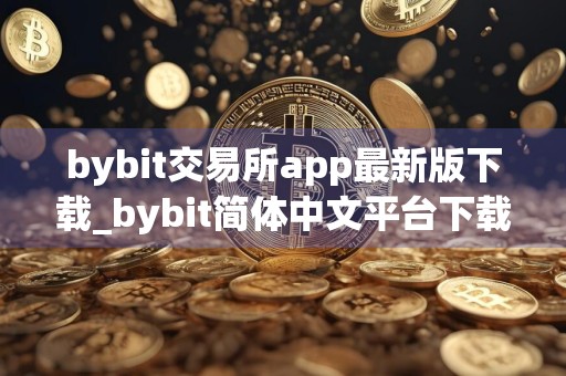 bybit交易所app最新版下载_bybit简体中文平台下载正版
