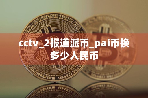 cctv_2报道派币_pai币换多少人民币