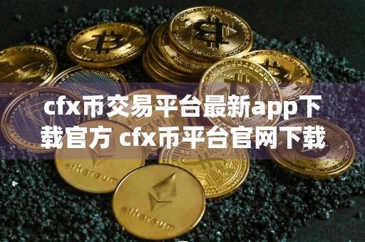 cfx币交易平台最新app下载官方 cfx币平台官网下载