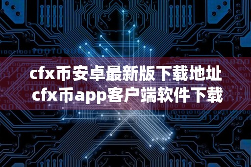 cfx币安卓最新版下载地址 cfx币app客户端软件下载
