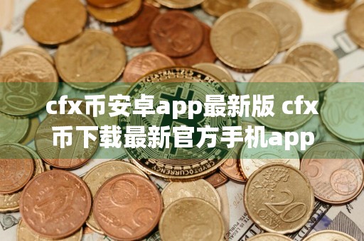cfx币安卓app最新版 cfx币下载最新官方手机app