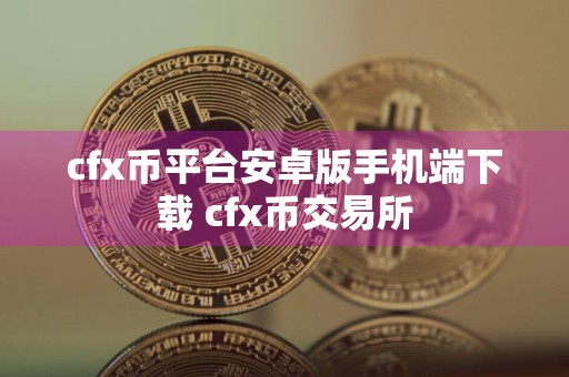 cfx币平台安卓版手机端下载 cfx币交易所