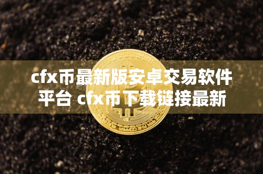 cfx币最新版安卓交易软件平台 cfx币下载链接最新