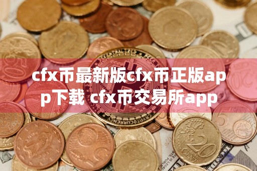 cfx币最新版cfx币正版app下载 cfx币交易所app
