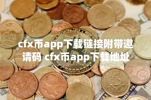 cfx币app下载链接附带邀请码 cfx币app下载地址
