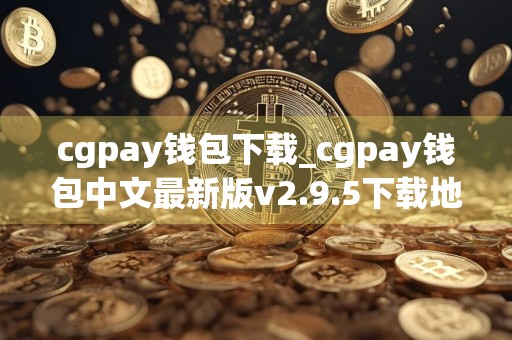 cgpay钱包下载_cgpay钱包中文最新版v2.9.5下载地址