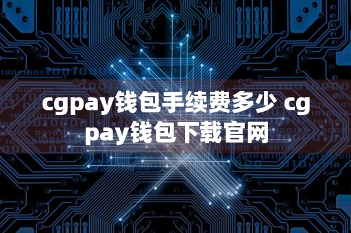 cgpay钱包手续费多少 cgpay钱包下载官网