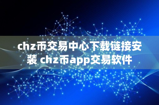 chz币交易中心下载链接安装 chz币app交易软件