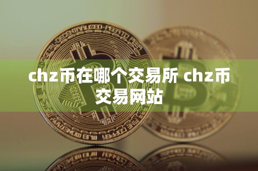 chz币在哪个交易所 chz币交易网站