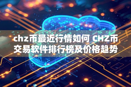 chz币最近行情如何 CHZ币交易软件排行榜及价格趋势